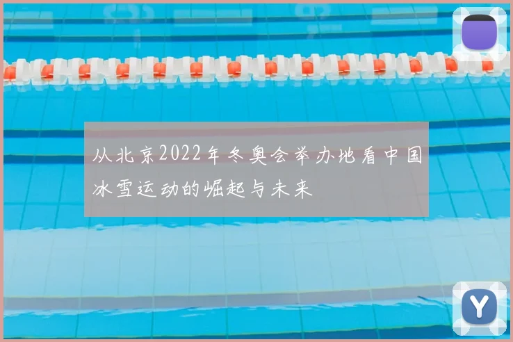 从北京2022年冬奥会举办地看中国冰雪运动的崛起与未来